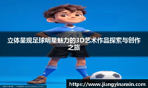 立体呈现足球明星魅力的3D艺术作品探索与创作之旅